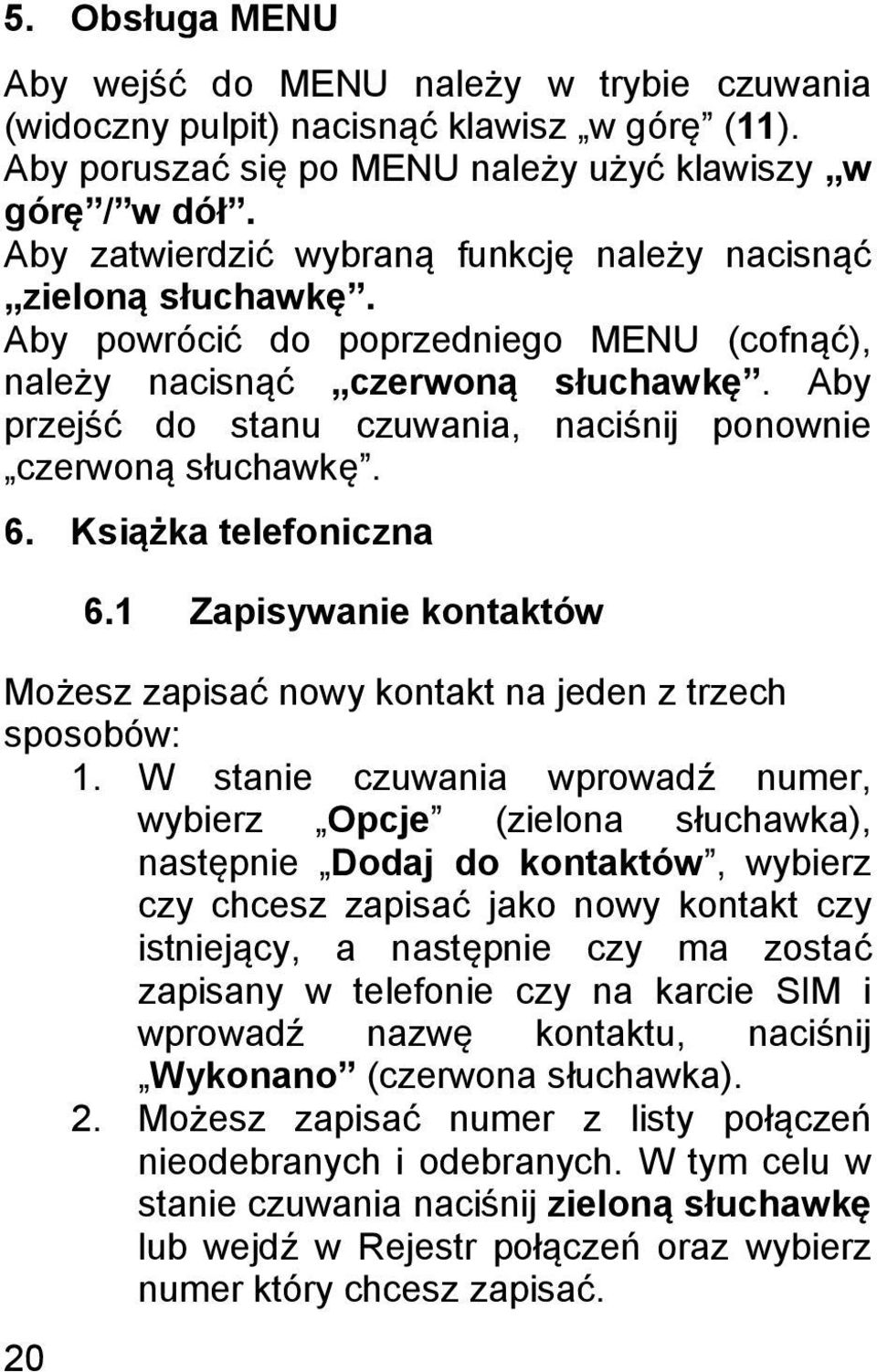 Aby przejść do stanu czuwania, naciśnij ponownie czerwoną słuchawkę. 6. Książka telefoniczna 20 6.1 Zapisywanie kontaktów Możesz zapisać nowy kontakt na jeden z trzech sposobów: 1.