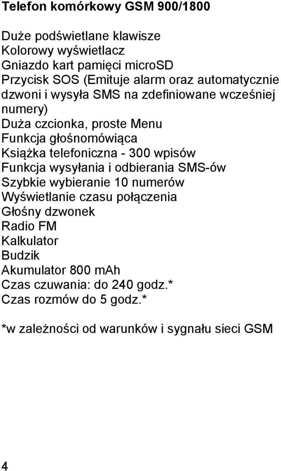 telefoniczna - 300 wpisów Funkcja wysyłania i odbierania SMS-ów Szybkie wybieranie 10 numerów Wyświetlanie czasu połączenia Głośny