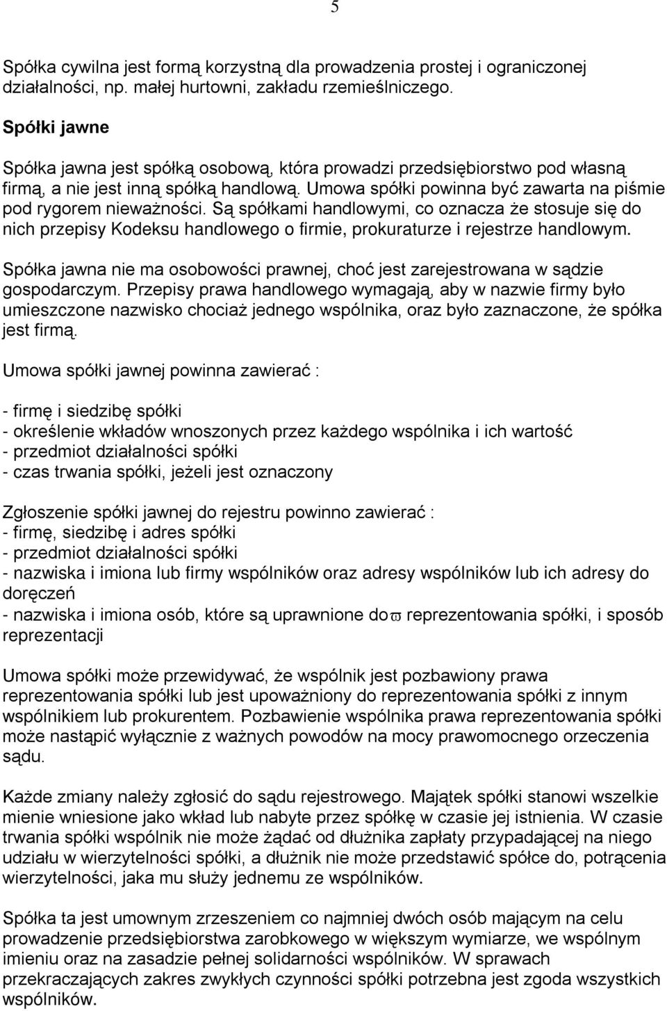 Są spółkami handlowymi, co oznacza że stosuje się do nich przepisy Kodeksu handlowego o firmie, prokuraturze i rejestrze handlowym.