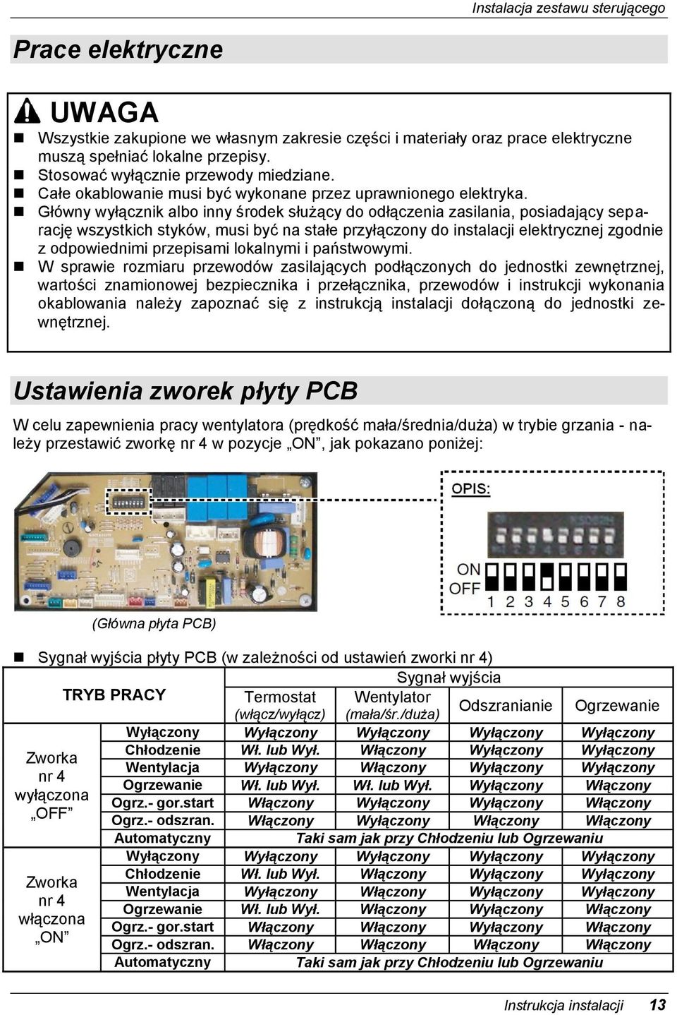 Główny wyłącznik albo inny środek służący do odłączenia zasilania, posiadający separację wszystkich styków, musi być na stałe przyłączony do instalacji elektrycznej zgodnie z odpowiednimi przepisami