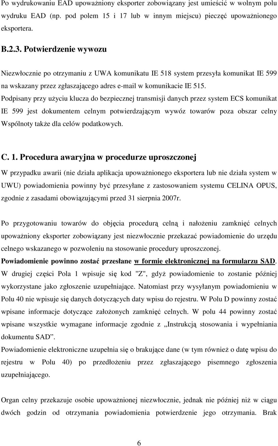 Podpisany przy uŝyciu klucza do bezpiecznej transmisji danych przez system ECS komunikat IE 599 jest dokumentem celnym potwierdzającym wywóz towarów poza obszar celny Wspólnoty takŝe dla celów