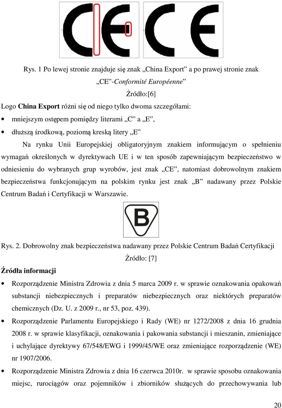 zapewniającym bezpieczeństwo w odniesieniu do wybranych grup wyrobów, jest znak CE, natomiast dobrowolnym znakiem bezpieczeństwa funkcjonującym na polskim rynku jest znak B nadawany przez Polskie