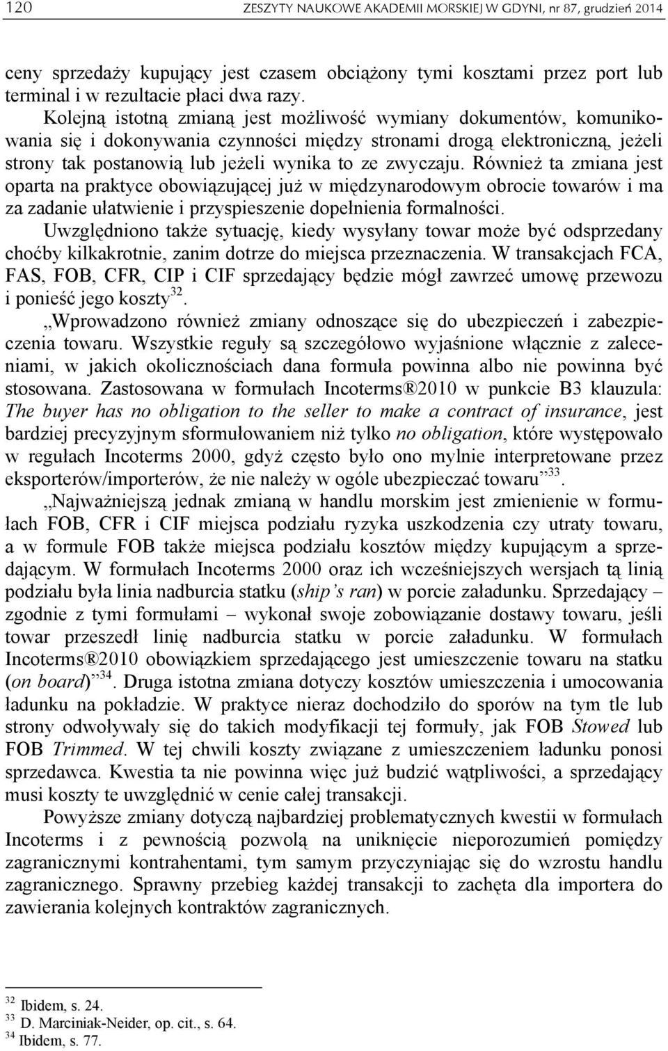 Również ta zmiana jest oparta na praktyce obowiązującej już w międzynarodowym obrocie towarów i ma za zadanie ułatwienie i przyspieszenie dopełnienia formalności.