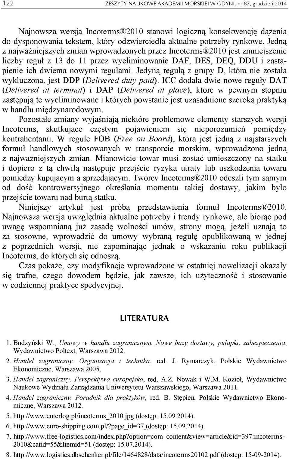 Jedną z najważniejszych zmian wprowadzonych przez Incoterms 2010 jest zmniejszenie liczby reguł z 13 do 11 przez wyeliminowanie DAF, DES, DEQ, DDU i zastąpienie ich dwiema nowymi regułami.