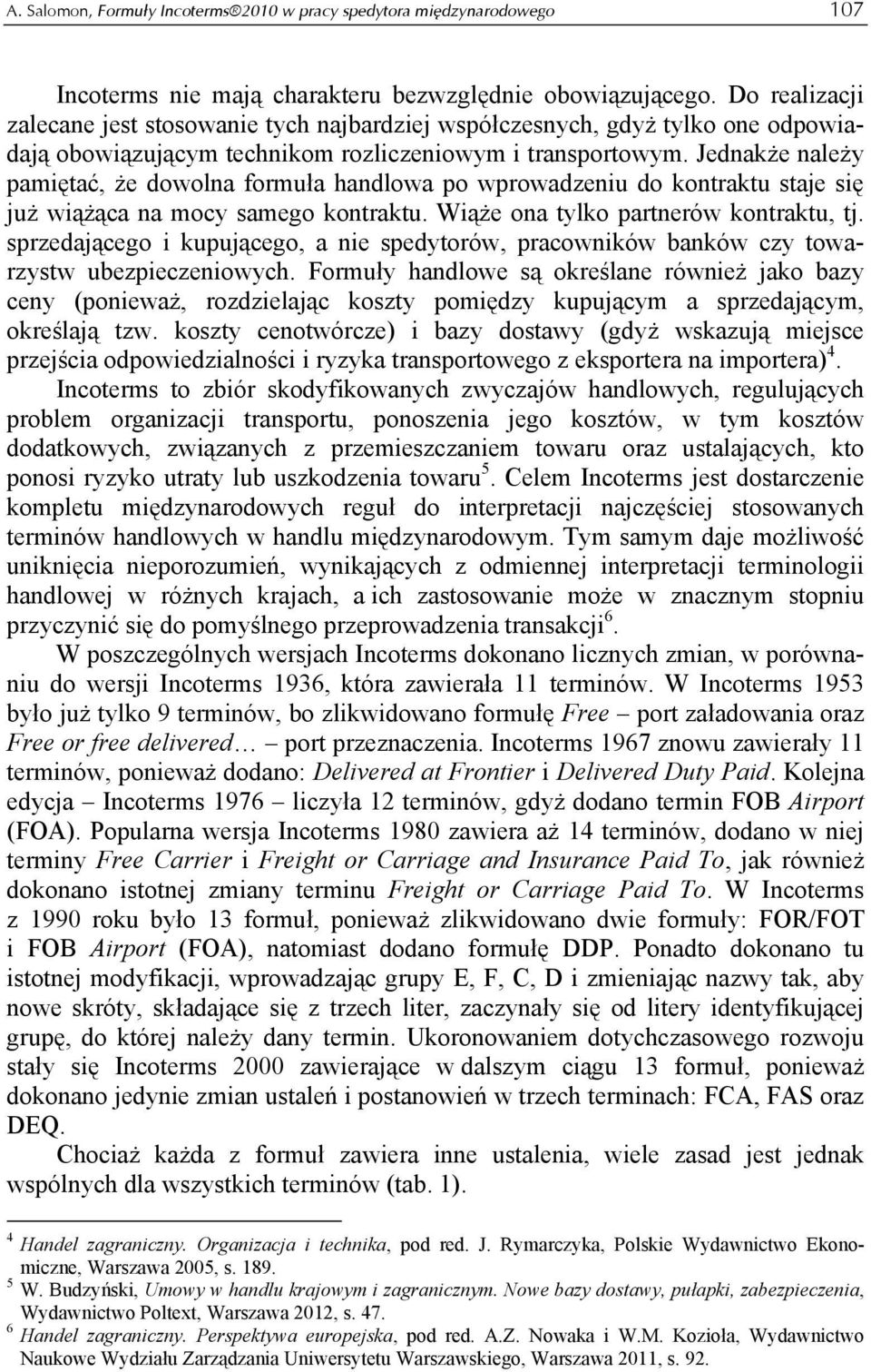 Jednakże należy pamiętać, że dowolna formuła handlowa po wprowadzeniu do kontraktu staje się już wiążąca na mocy samego kontraktu. Wiąże ona tylko partnerów kontraktu, tj.