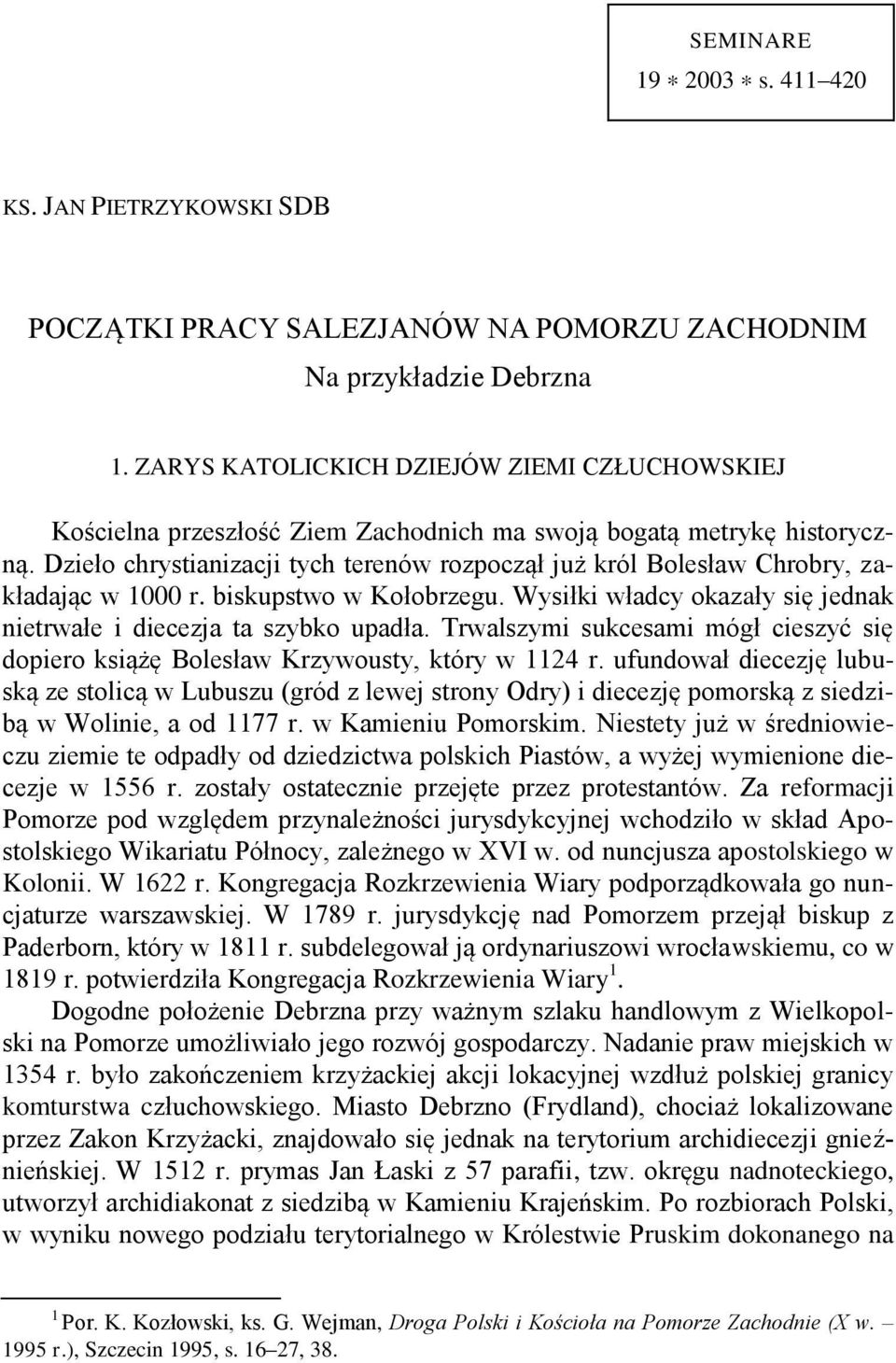 Dzieło chrystianizacji tych terenów rozpoczął już król Bolesław Chrobry, zakładając w 1000 r. biskupstwo w Kołobrzegu. Wysiłki władcy okazały się jednak nietrwałe i diecezja ta szybko upadła.