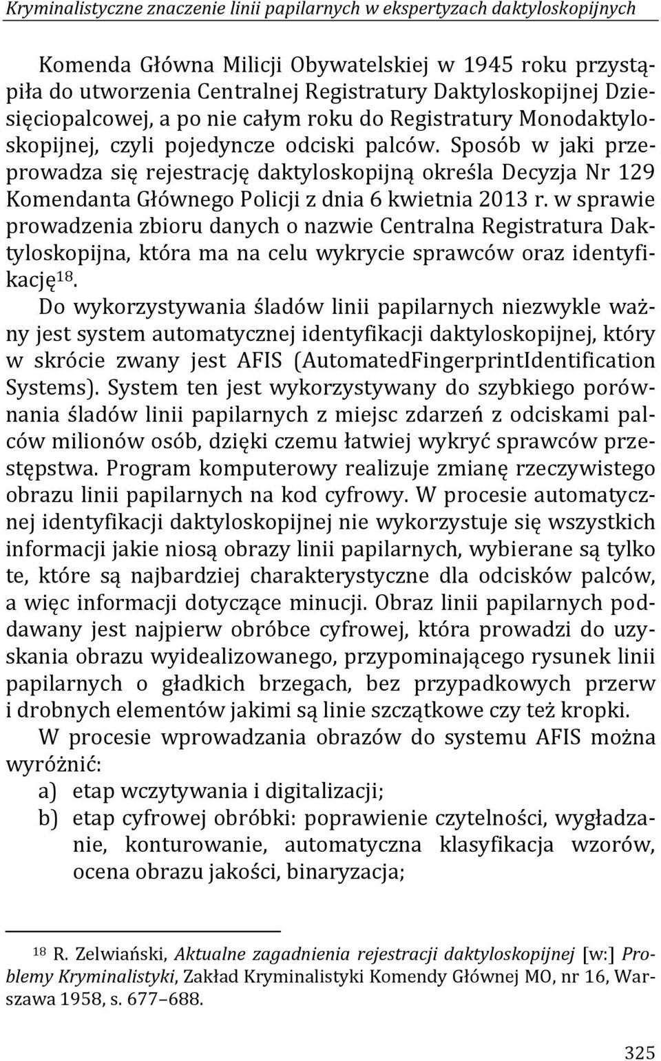 Sposób w jaki przeprowadza się rejestrację daktyloskopijną określa Decyzja Nr 129 Komendanta Głównego Policji z dnia 6 kwietnia 2013 r.