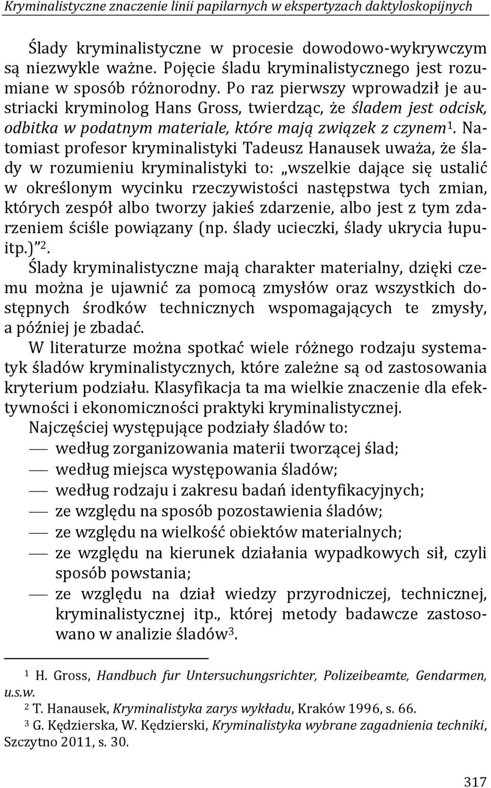 Po raz pierwszy wprowadził je austriacki kryminolog Hans Gross, twierdząc, że śladem jest odcisk, odbitka w podatnym materiale, które mają związek z czynem 1.