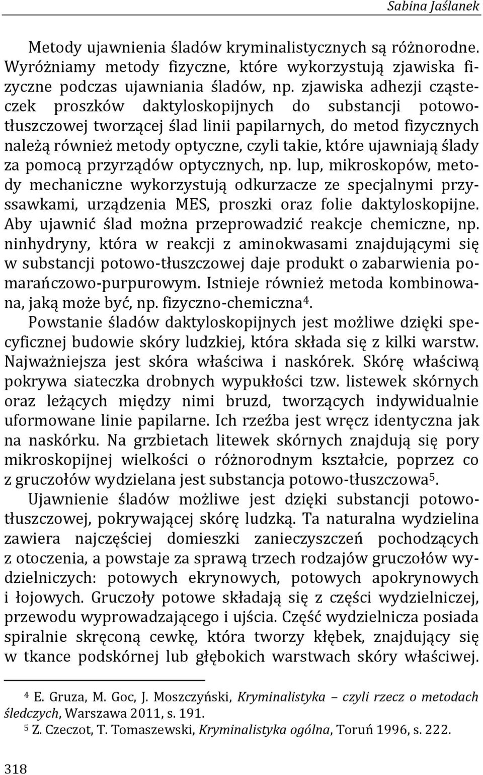 ujawniają ślady za pomocą przyrządów optycznych, np. lup, mikroskopów, metody mechaniczne wykorzystują odkurzacze ze specjalnymi przyssawkami, urządzenia MES, proszki oraz folie daktyloskopijne.