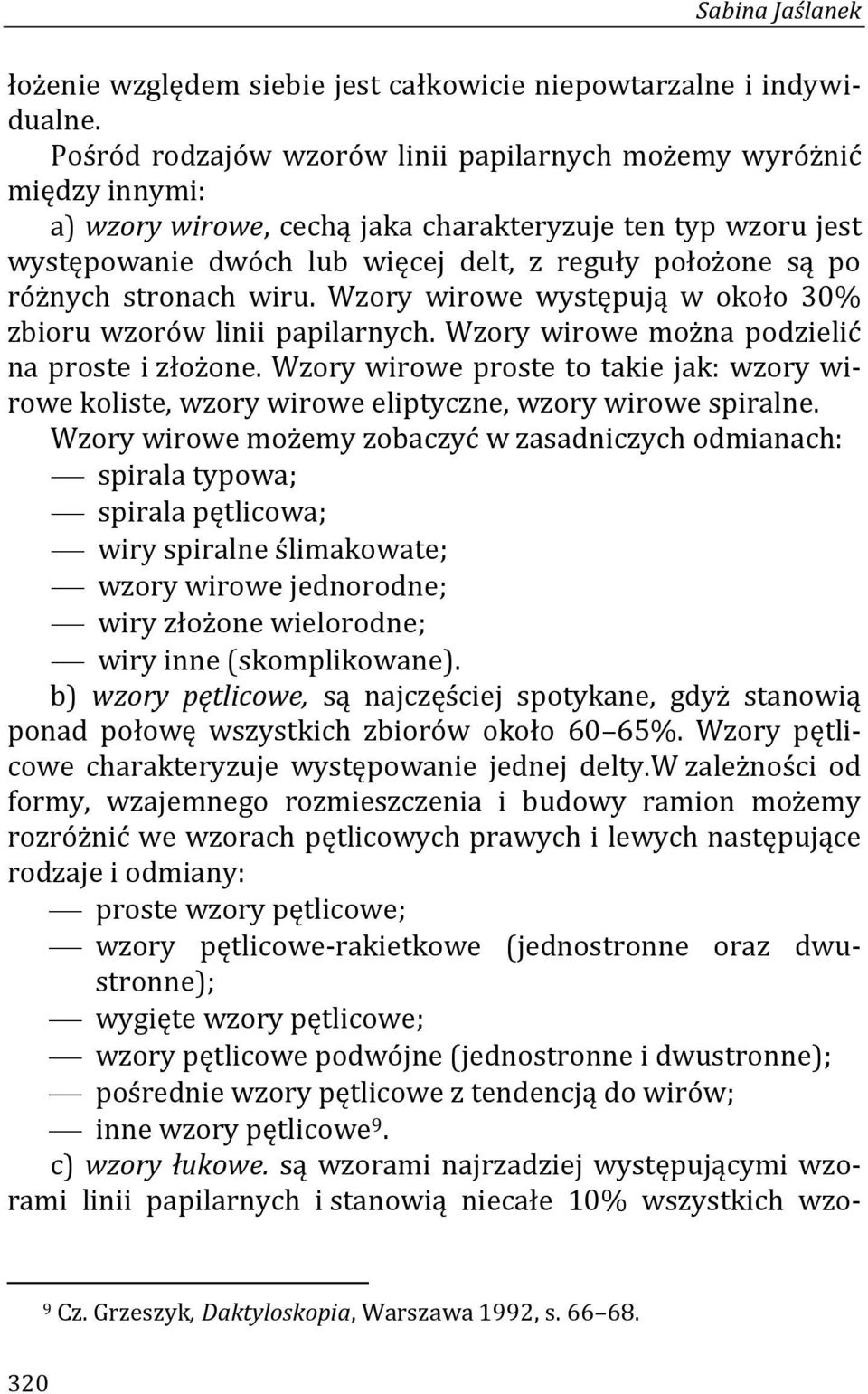 różnych stronach wiru. Wzory wirowe występują w około 30% zbioru wzorów linii papilarnych. Wzory wirowe można podzielić na proste i złożone.