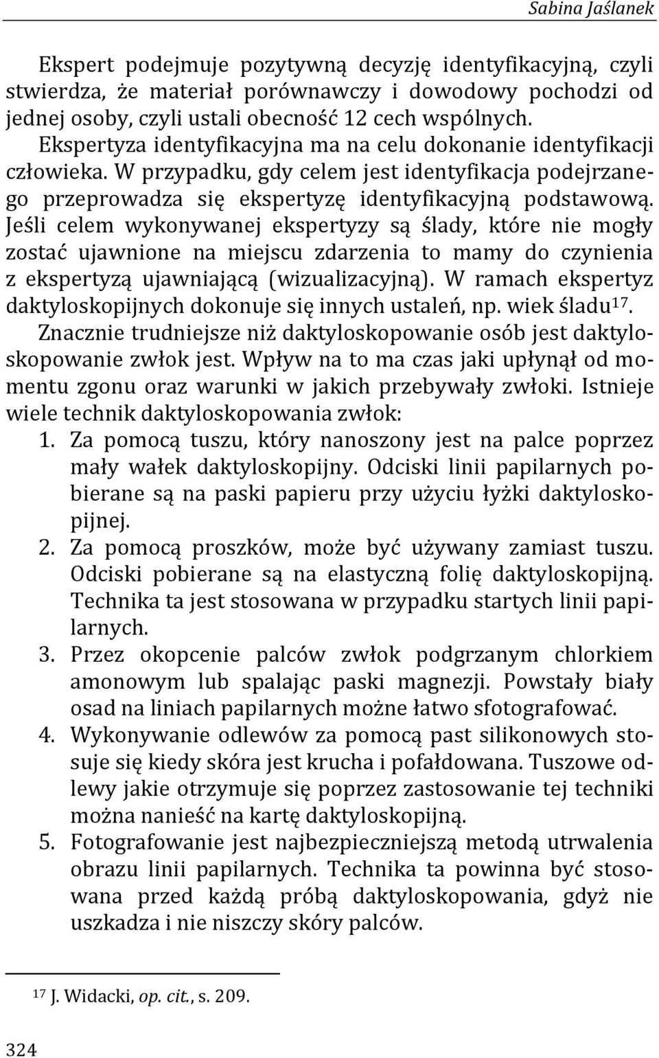 Jeśli celem wykonywanej ekspertyzy są ślady, które nie mogły zostać ujawnione na miejscu zdarzenia to mamy do czynienia z ekspertyzą ujawniającą (wizualizacyjną).