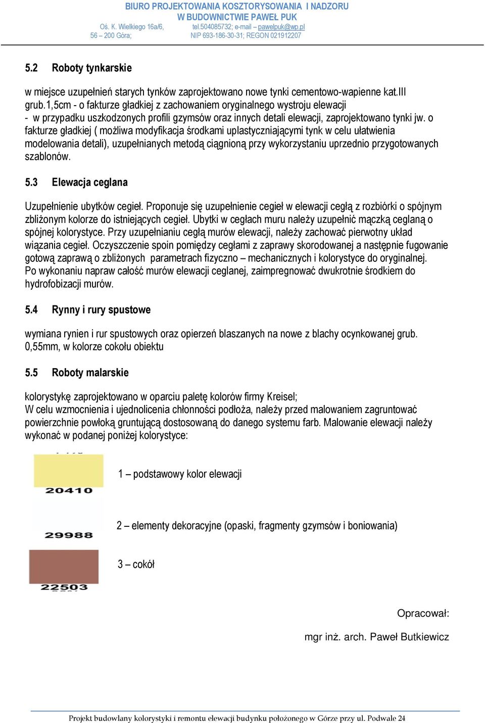 o fakturze gładkiej ( możliwa modyfikacja środkami uplastyczniającymi tynk w celu ułatwienia modelowania detali), uzupełnianych metodą ciągnioną przy wykorzystaniu uprzednio przygotowanych szablonów.