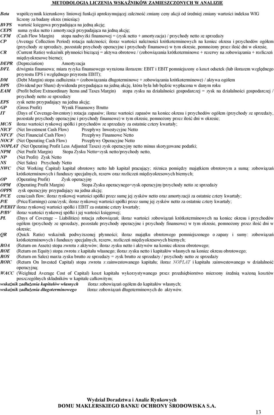 netto + amortyzacja) / przychody netto ze sprzedaży CP (Average Collection Period) rotacja należności; iloraz wartości należności krótkoterminowych na koniec okresu i przychodów ogółem (przychody ze