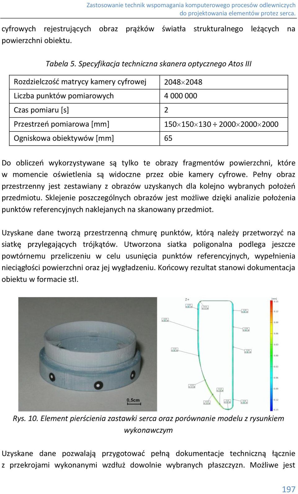 2000 2000 Ogniskowa obiektywów [mm] 65 Do obliczeń wykorzystywane są tylko te obrazy fragmentów powierzchni, które w momencie oświetlenia są widoczne przez obie kamery cyfrowe.