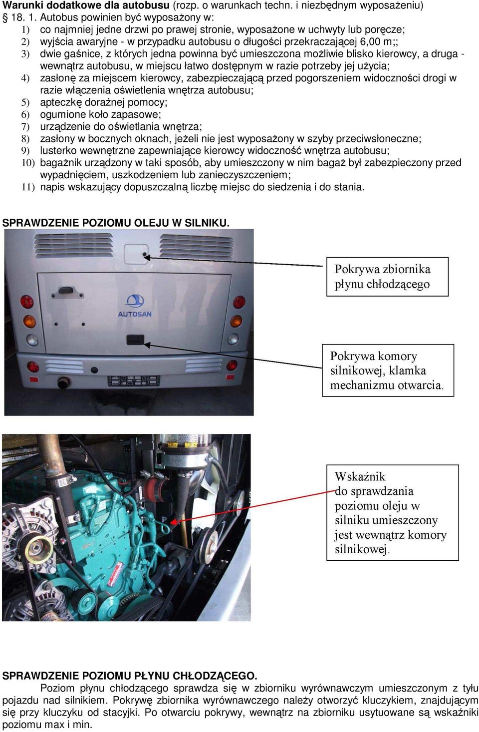 3) dwie gaśnice, z których jedna powinna być umieszczona moŝliwie blisko kierowcy, a druga - wewnątrz autobusu, w miejscu łatwo dostępnym w razie potrzeby jej uŝycia; 4) zasłonę za miejscem kierowcy,