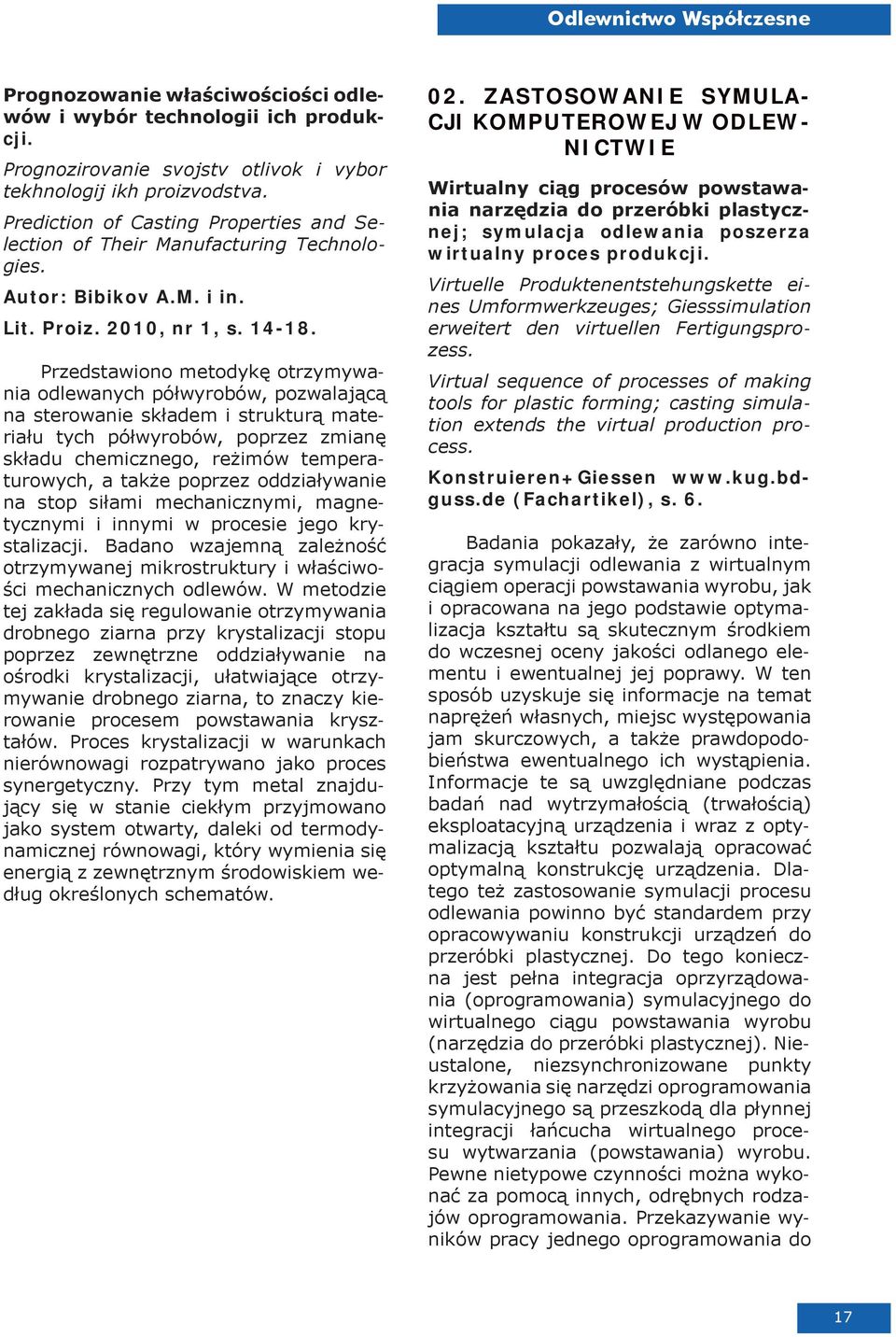 Przedstawiono metodykę otrzymywania odlewanych półwyrobów, pozwalającą na sterowanie składem i strukturą materiału tych półwyrobów, poprzez zmianę składu chemicznego, reżimów temperaturowych, a także