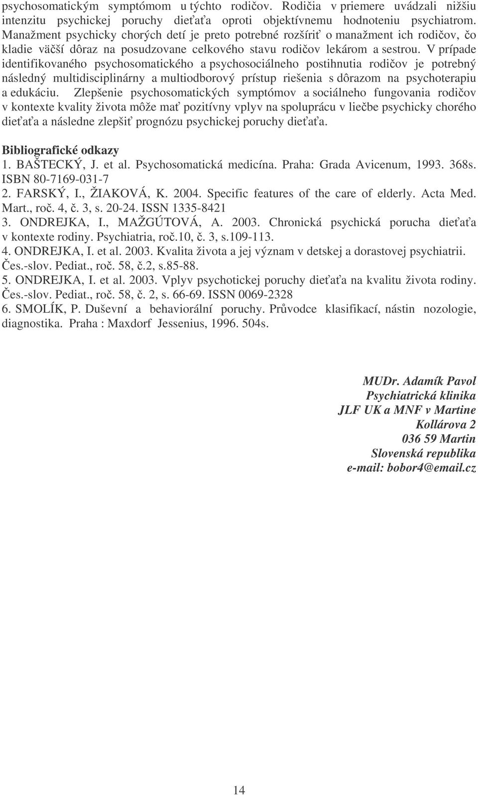 V prípade identifikovaného psychosomatického a psychosociálneho postihnutia rodiov je potrebný následný multidisciplinárny a multiodborový prístup riešenia s dôrazom na psychoterapiu a edukáciu.