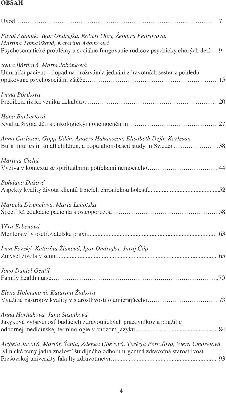 20 Hana Burkertová Kvalita života dtí s onkologickým onemocnním 27 Anna Carlsson, Giggi Udén, Anders Hakansson, Elisabeth Dejin Karlsson Burn injuries in small children, a population-based study in