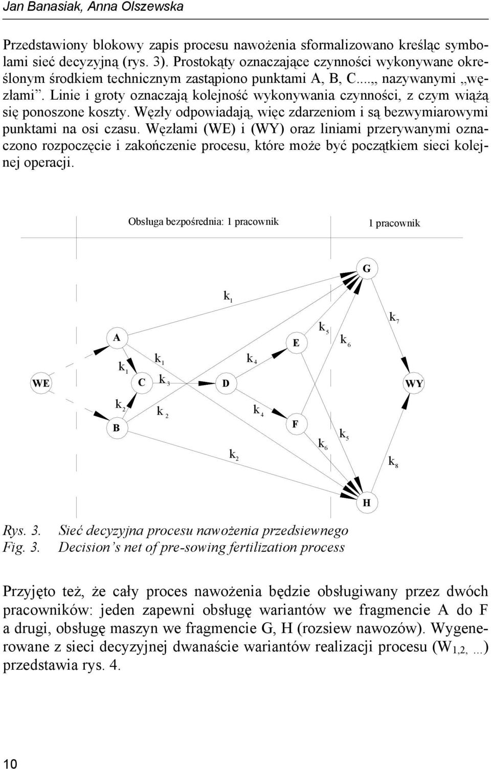 Linie i groty oznaczają kolejność wykonywania czynności, z czym wiążą się ponoszone koszty. Węzły odpowiadają, więc zdarzeniom i są bezwymiarowymi punktami na osi czasu.