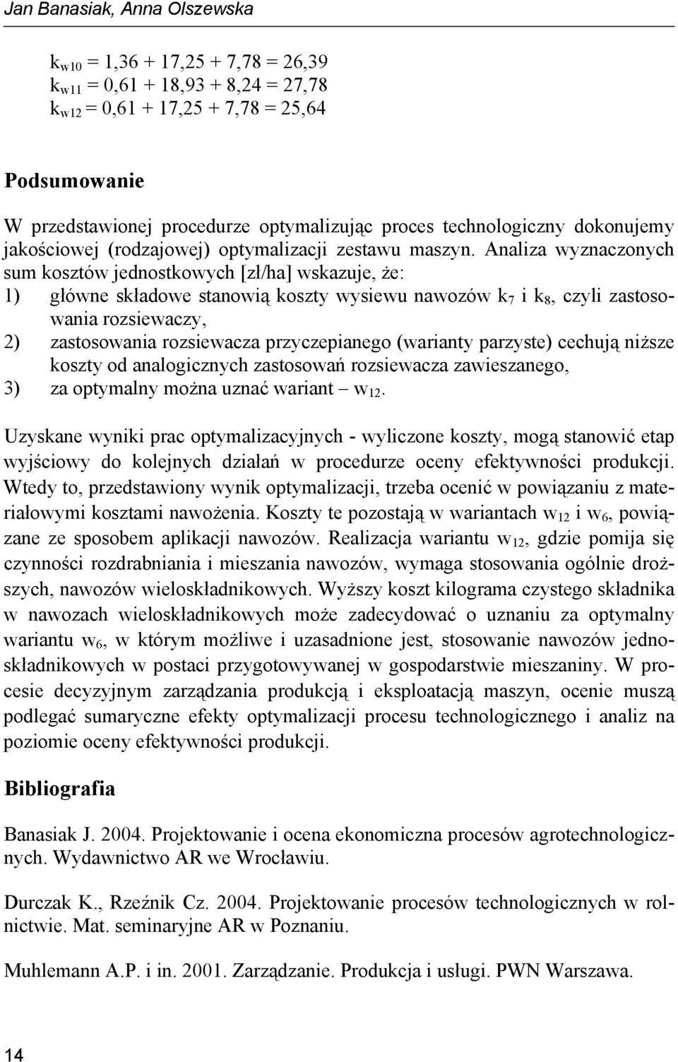 Analiza wyznaczonych sum kosztów jednostkowych [zł/ha] wskazuje, że: 1) główne składowe stanowią koszty wysiewu nawozów k 7 i k 8, czyli zastosowania rozsiewaczy, 2) zastosowania rozsiewacza