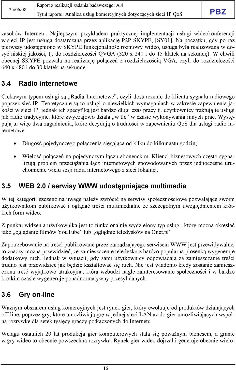 W chwili obecnej SKYPE pozwala na realizację połączeń z rozdzielczością VGA, czyli do rozdzielczości 640 x 480 i do 30