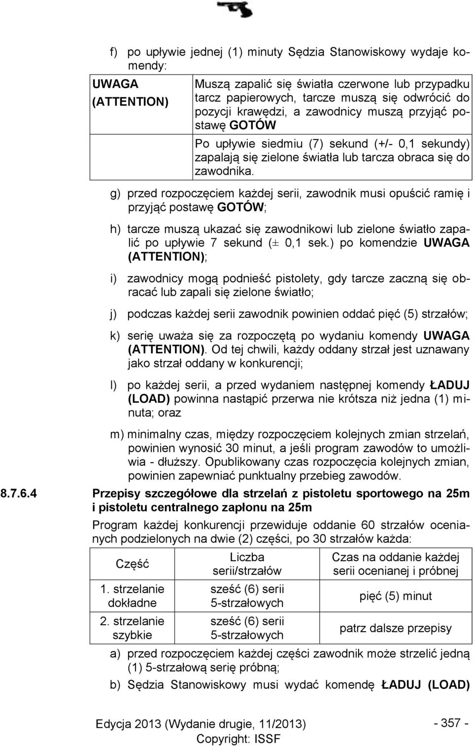 g) przed rozpoczęciem każdej serii, zawodnik musi opuścić ramię i przyjąć postawę GOTÓW; h) tarcze muszą ukazać się zawodnikowi lub zielone światło zapalić po upływie 7 sekund (± 0,1 sek.