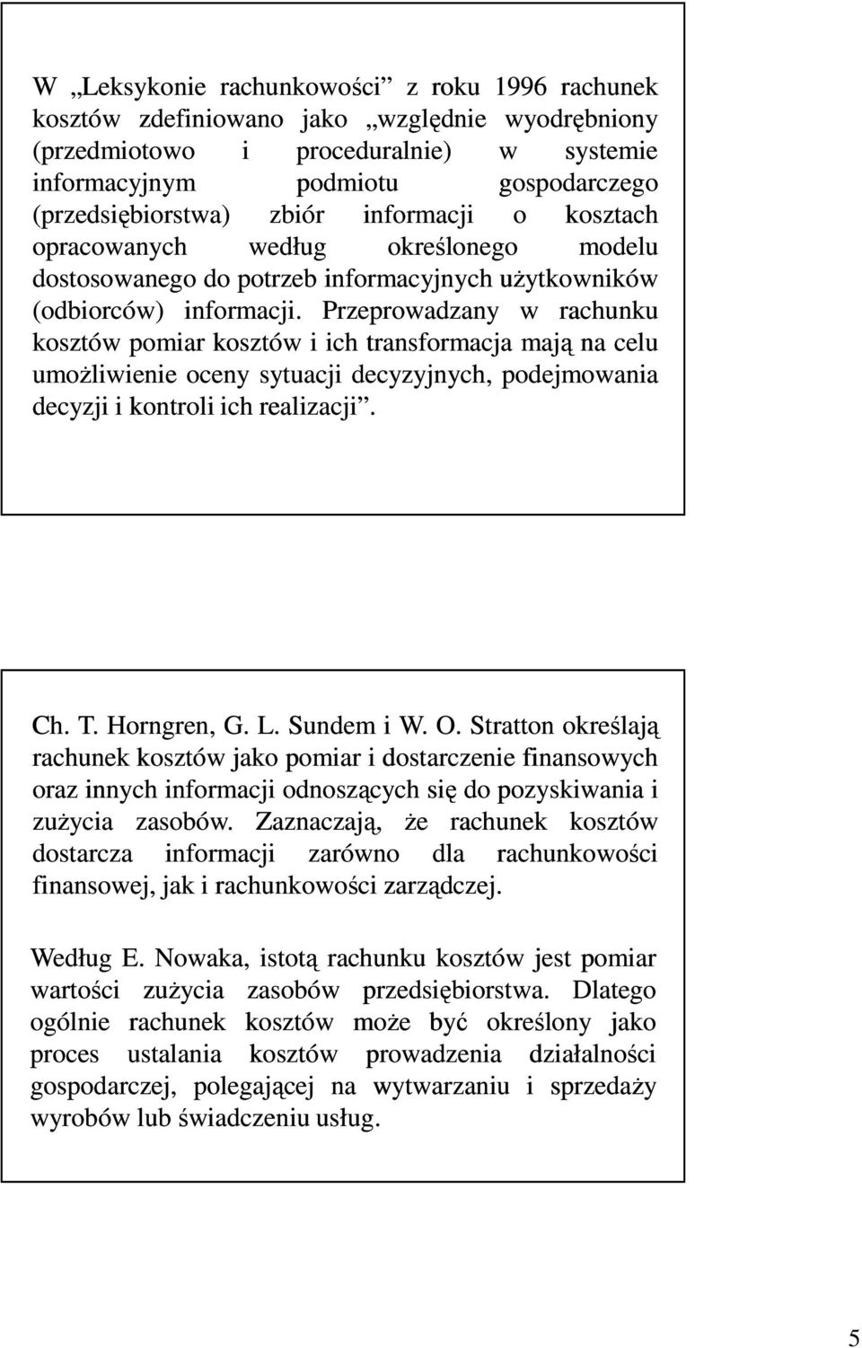 Przeprowadzany w rachunku kosztów pomiar kosztów i ich transformacja mają na celu umoŝliwienie oceny sytuacji decyzyjnych, podejmowania decyzji i kontroli ich realizacji. Ch. T. Horngren, G. L.