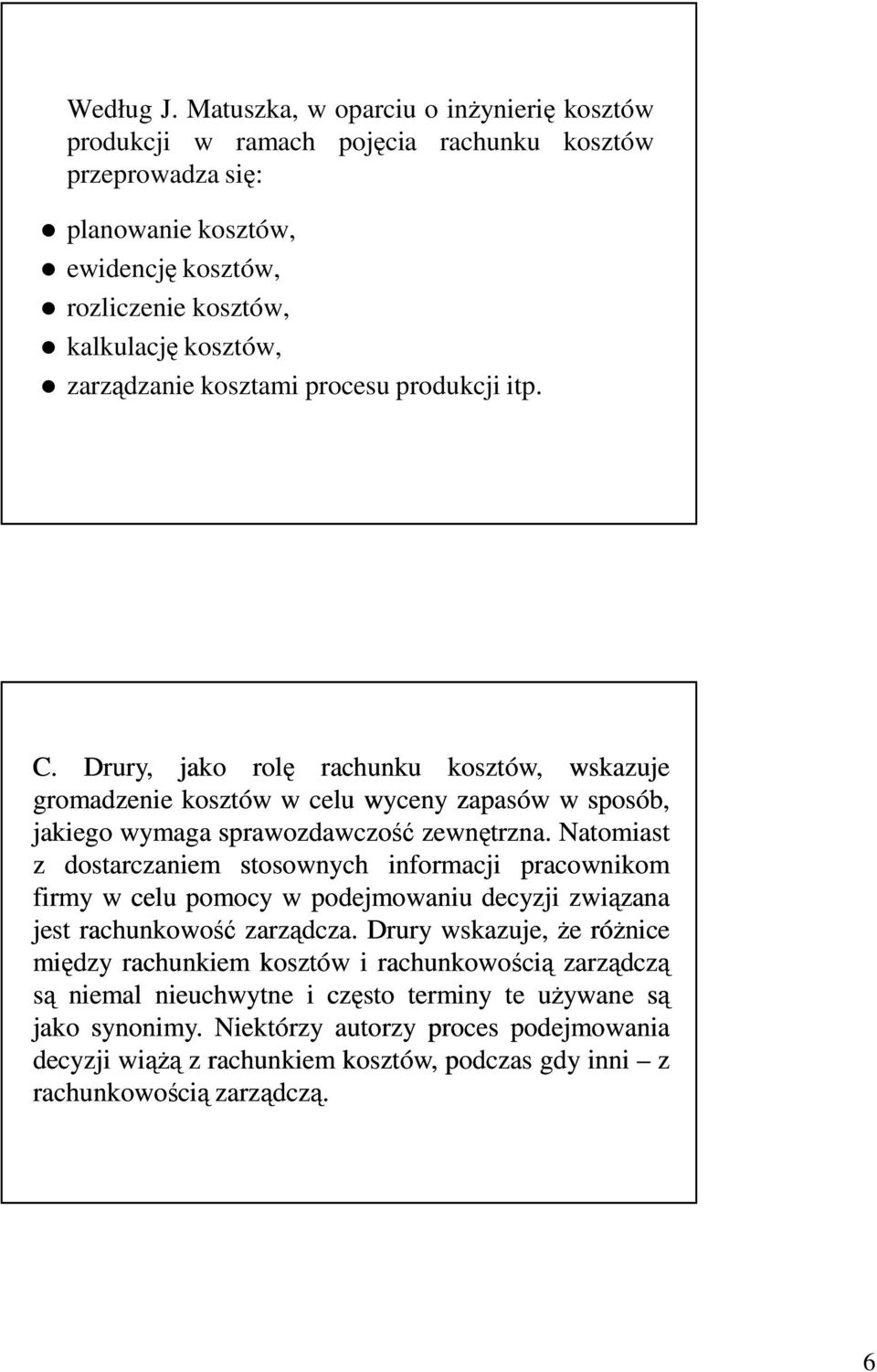 kosztami procesu produkcji itp. C. Drury, jako rolę rachunku kosztów, wskazuje gromadzenie kosztów w celu wyceny zapasów w sposób, jakiego wymaga sprawozdawczość zewnętrzna.