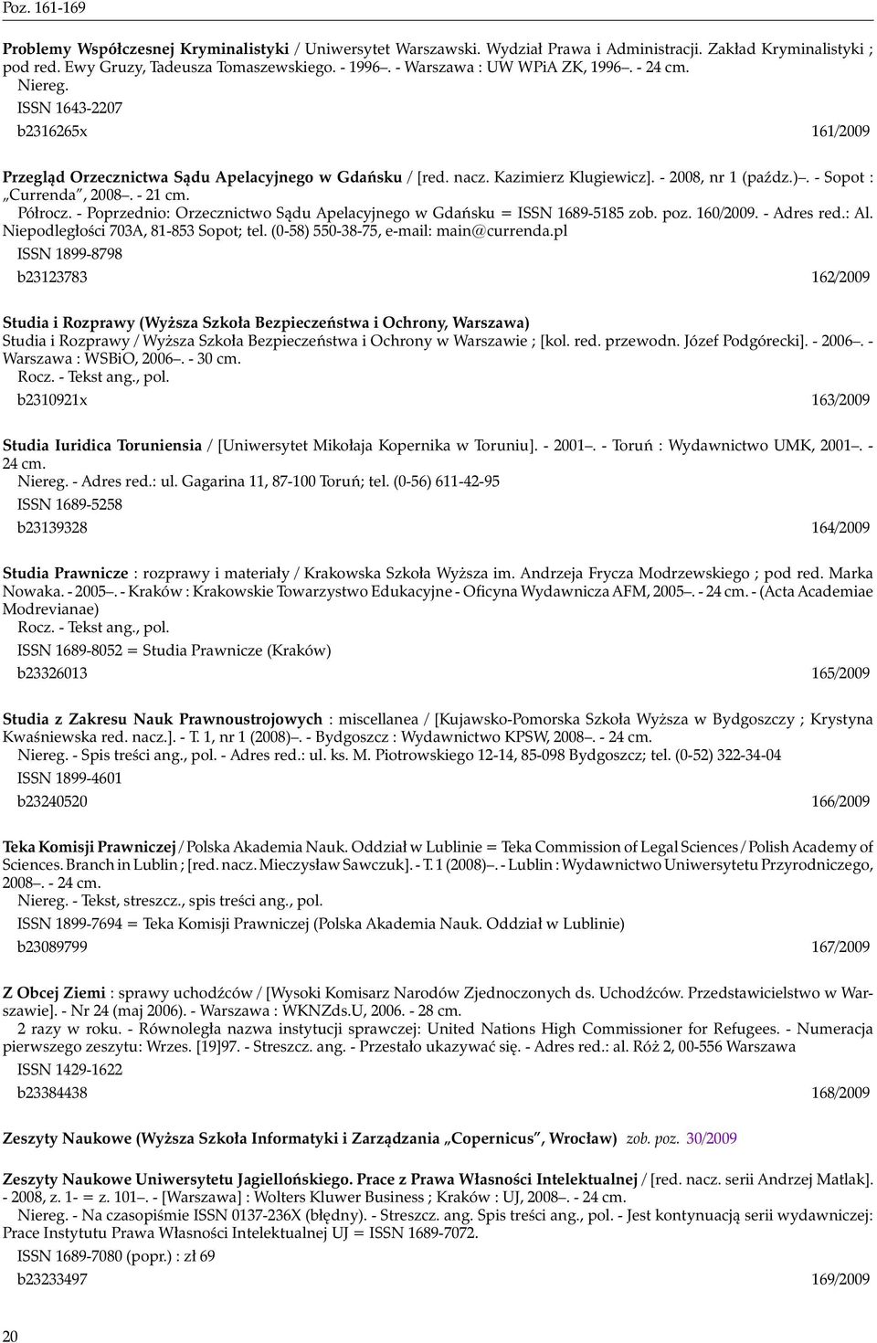 - Sopot : Currenda, 2008. - 21 cm. Półrocz. - Poprzednio: Orzecznictwo Sądu Apelacyjnego w Gdańsku = ISSN 1689-5185 zob. poz. 160/2009. - Adres red.: Al. Niepodległości 703A, 81-853 Sopot; tel.