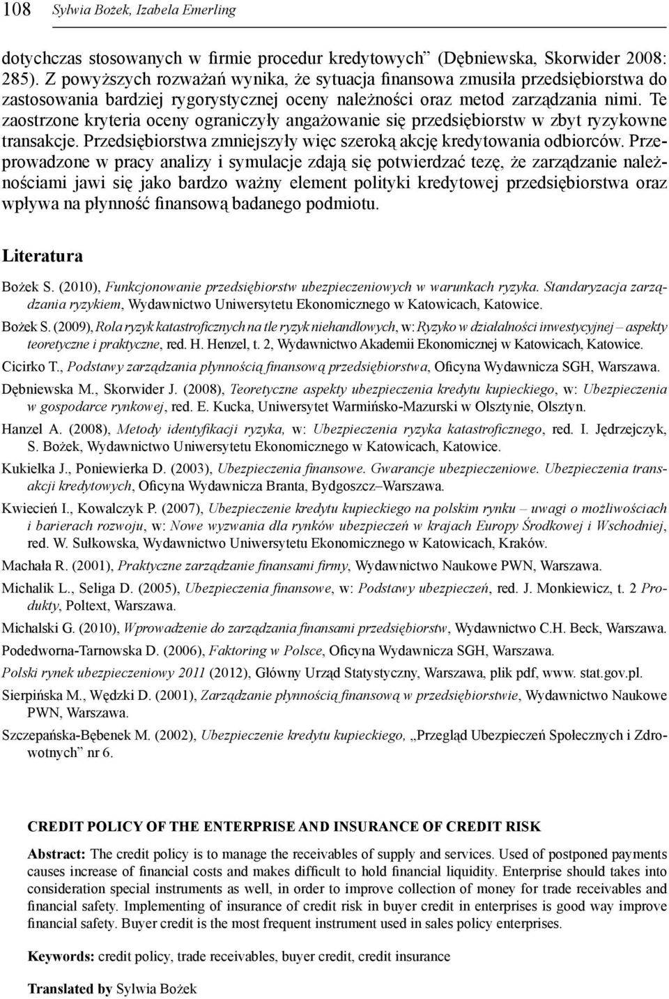 Te zaostrzone kryteria oceny ograniczyły angażowanie się przedsiębiorstw w zbyt ryzykowne transakcje. Przedsiębiorstwa zmniejszyły więc szeroką akcję kredytowania odbiorców.