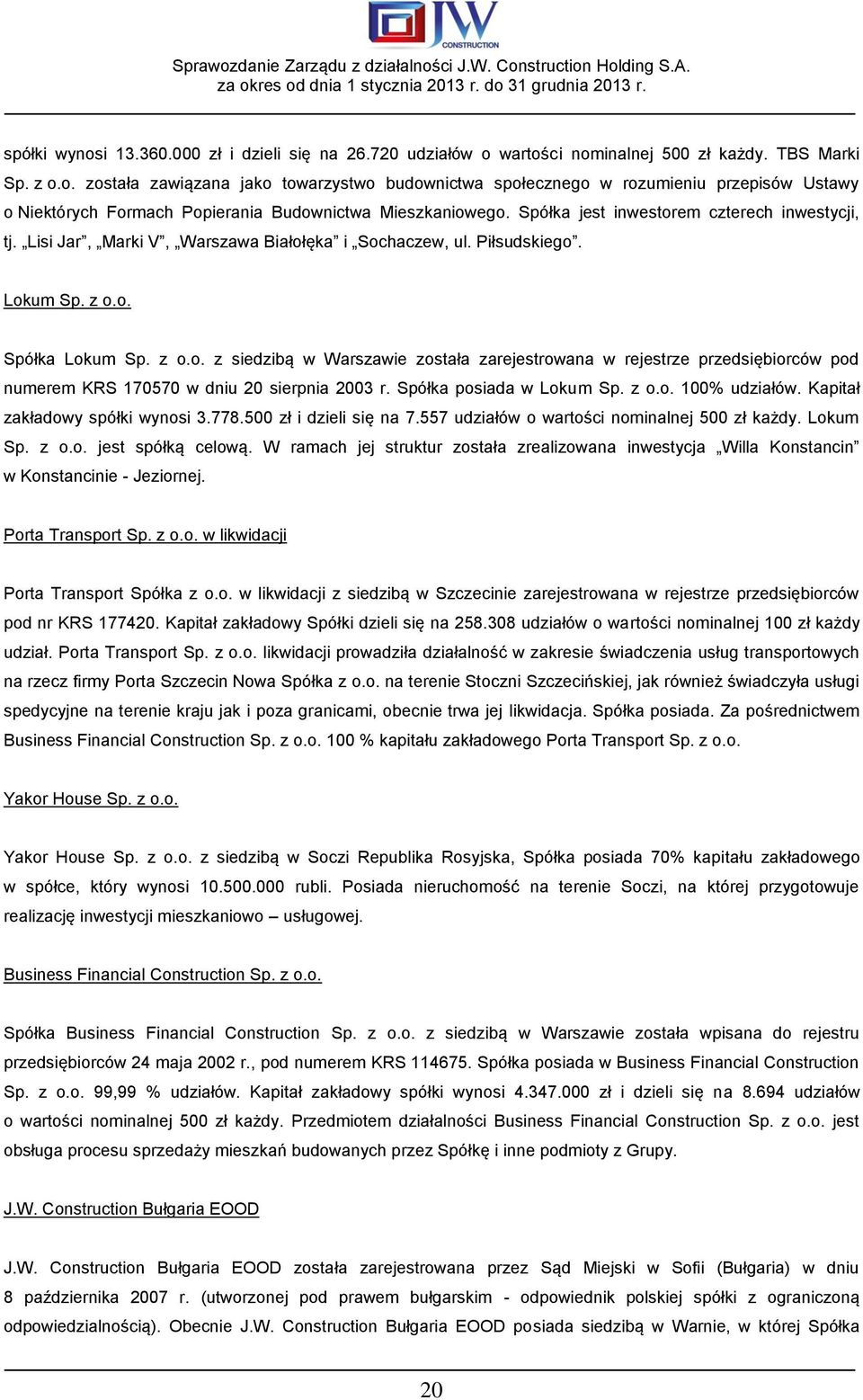 Spółka posiada w Lokum Sp. z o.o. 100% udziałów. Kapitał zakładowy spółki wynosi 3.778.500 zł i dzieli się na 7.557 udziałów o wartości nominalnej 500 zł każdy. Lokum Sp. z o.o. jest spółką celową.