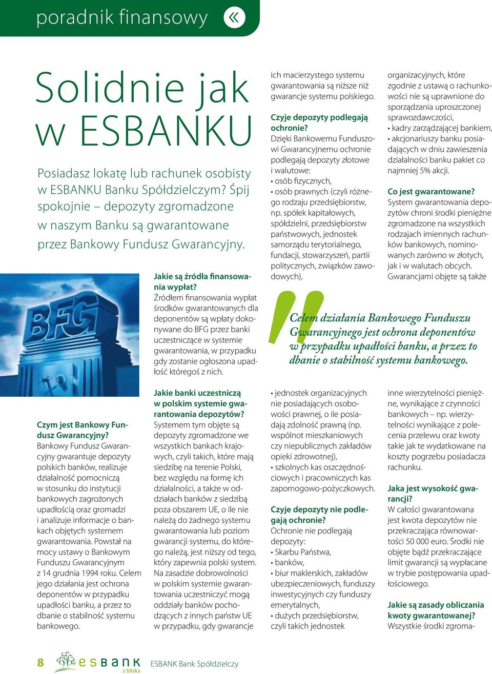 Źródłem finansowania wypłat środków gwarantowanych dla deponentów są wpłaty dokonywane do BFG przez banki uczestniczące w systemie gwarantowania, w przypadku gdy zostanie ogłoszona upadłość któregoś