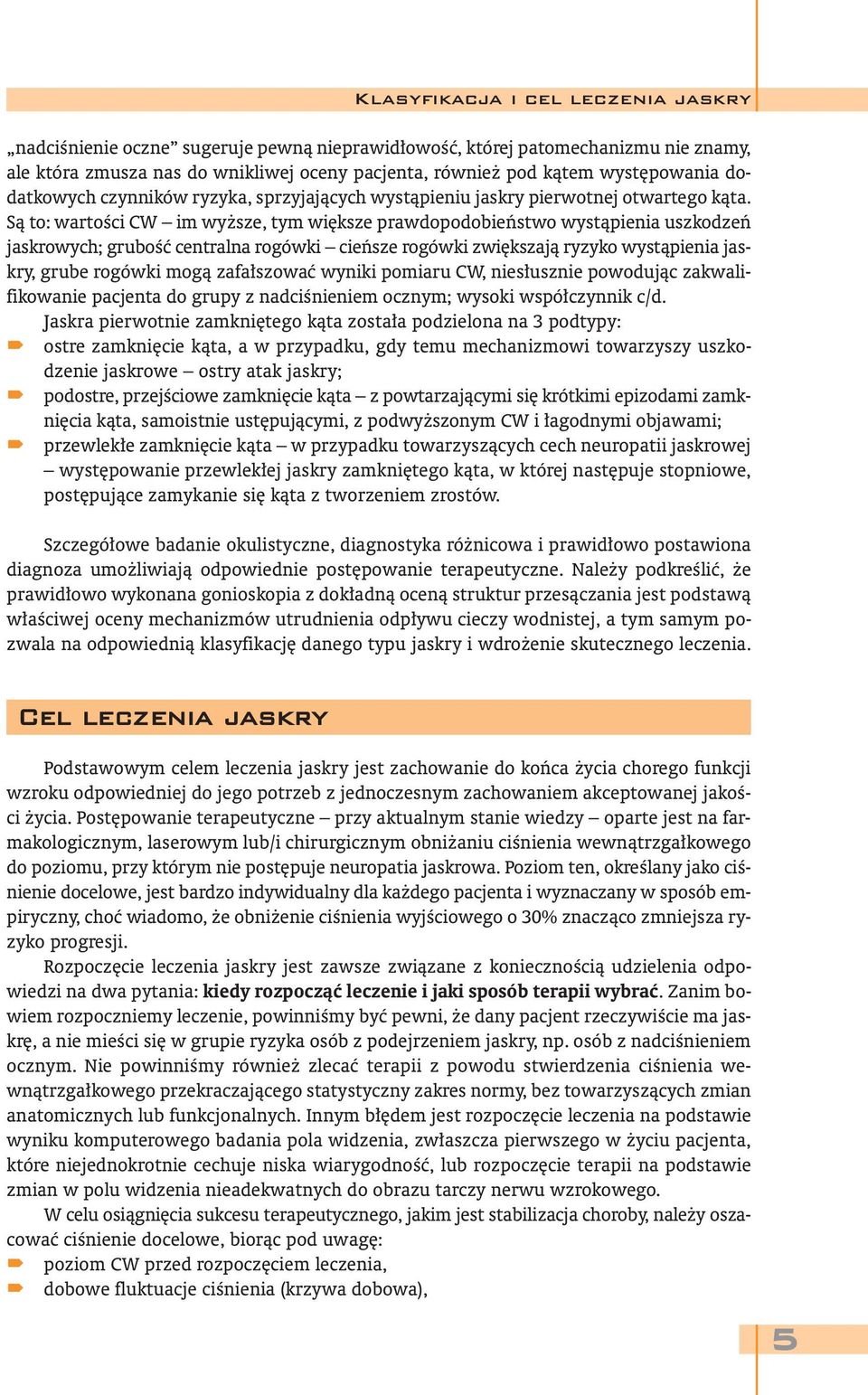 Są to: wartości CW im wyższe, tym większe prawdopodobieństwo wystąpienia uszkodzeń jaskrowych; grubość centralna rogówki cieńsze rogówki zwiększają ryzyko wystąpienia jaskry, grube rogówki mogą