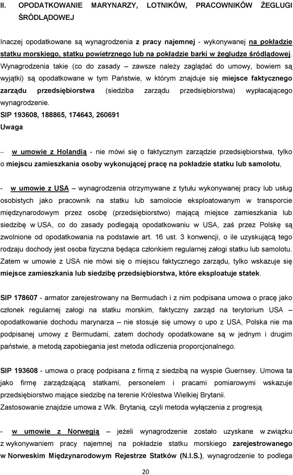 Wynagrodzenia takie (co do zasady zawsze należy zaglądać do umowy, bowiem są wyjątki) są opodatkowane w tym Państwie, w którym znajduje się miejsce faktycznego zarządu przedsiębiorstwa (siedziba