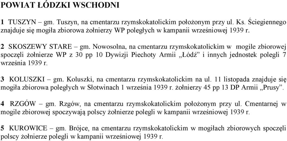 3 KOLUSZKI gm. Koluszki, na cmentarzu rzymskokatolickim na ul. 11 listopada znajduje się mogiła zbiorowa poległych w Słotwinach 1 września 1939 r. żołnierzy 45 pp 13 DP Armii Prusy. 4 RZGÓW gm.