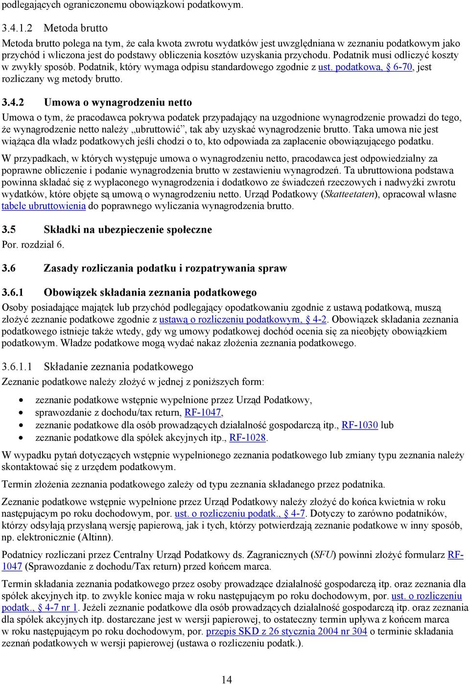 Podatnik musi odliczyć koszty w zwykły sposób. Podatnik, który wymaga odpisu standardowego zgodnie z ust. podatkowa, 6-70, jest rozliczany wg metody brutto. 3.4.