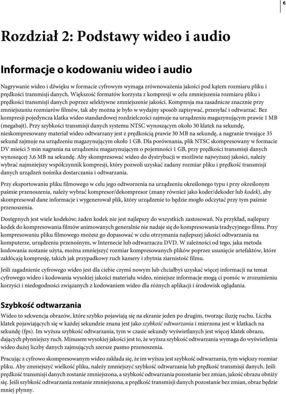 Kompresja ma zasadnicze znacznie przy zmniejszaniu rozmiarów filmów, tak aby można je było w wydajny sposób zapisywać, przesyłać i odtwarzać.