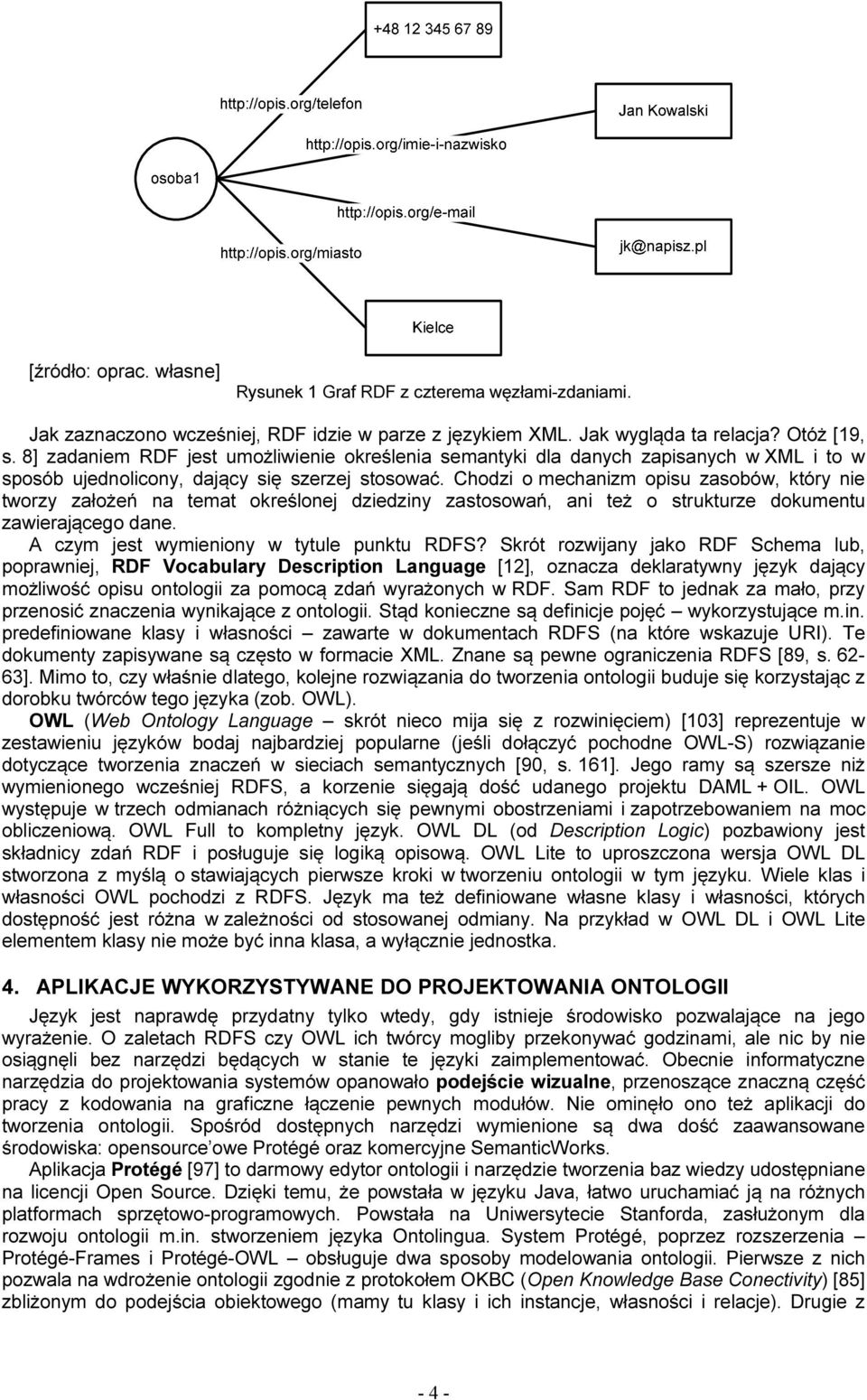 Chodzi o mechanizm opisu zasobów, który nie tworzy założeń na temat określonej dziedziny zastosowań, ani też o strukturze dokumentu zawierającego dane. A czym jest wymieniony w tytule punktu RDFS?