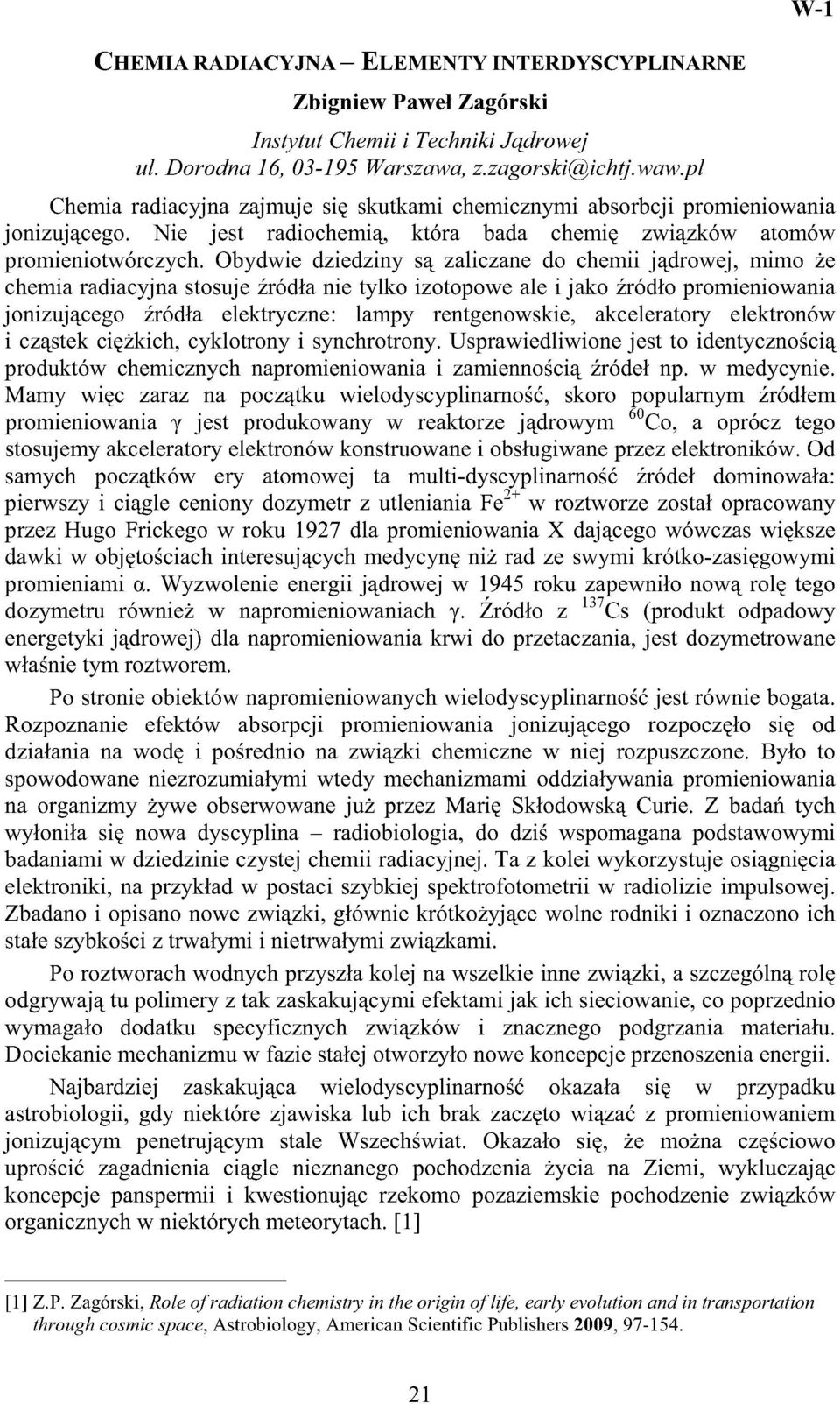 Obydwie dziedziny są zaliczane do chemii jądrowej, mimo że chemia radiacyjna stosuje źródła nie tylko izotopowe ale i jako źródło promieniowania jonizującego źródła elektryczne: lampy rentgenowskie,