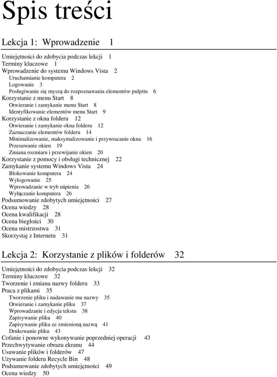 folderu 12 Zaznaczanie elementów folderu 14 Minimalizowanie, maksymalizowanie i przywracanie okna 16 Przesuwanie okien 19 Zmiana rozmiaru i przewijanie okien 20 Korzystanie z pomocy i obsługi