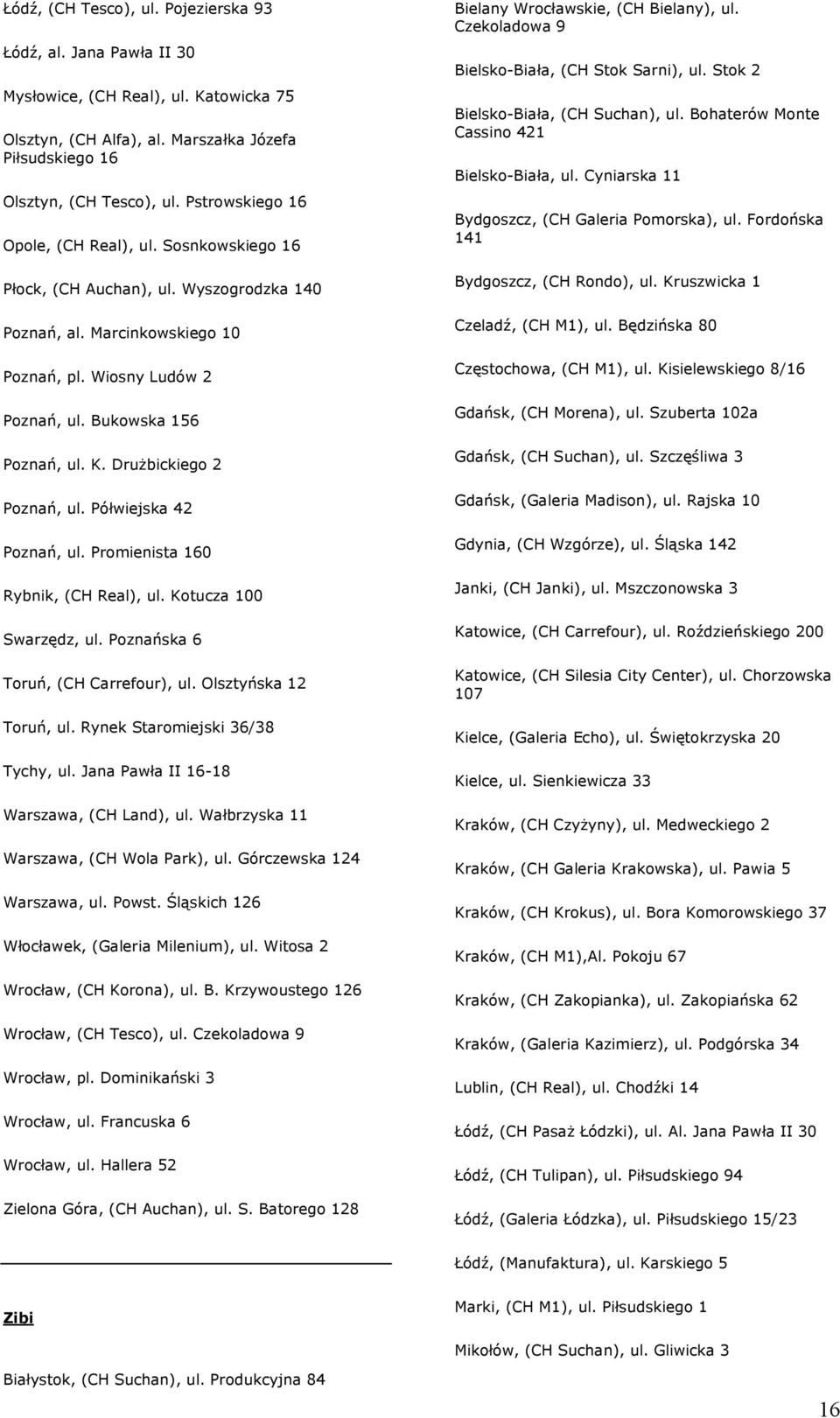 Drużbickiego 2 Poznań, ul. Półwiejska 42 Poznań, ul. Promienista 160 Rybnik, (CH Real), ul. Kotucza 100 Swarzędz, ul. Poznańska 6 Toruń, (CH Carrefour), ul. Olsztyńska 12 Toruń, ul.