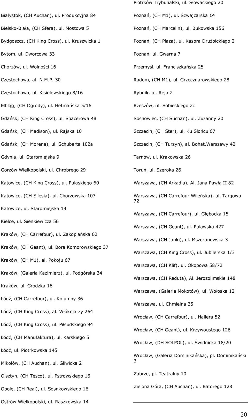 Spacerowa 48 Gdańsk, (CH Madison), ul. Rajska 10 Gdańsk, (CH Morena), ul. Schuberta 102a Gdynia, ul. Staromiejska 9 Gorzów Wielkopolski, ul. Chrobrego 29 Katowice, (CH King Cross), ul.