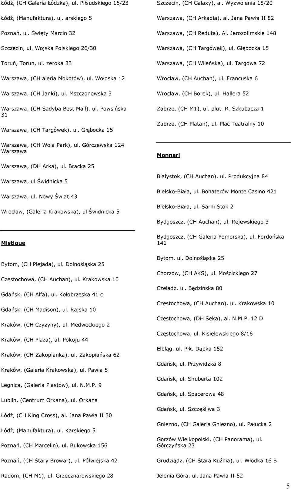 Głębocka 15 Szczecin, (CH Galaxy), al. Wyzwolenia 18/20 Warszawa, (CH Arkadia), al. Jana Pawła II 82 Warszawa, (CH Reduta), Al. Jerozolimskie 148 Warszawa, (CH Targówek), ul.