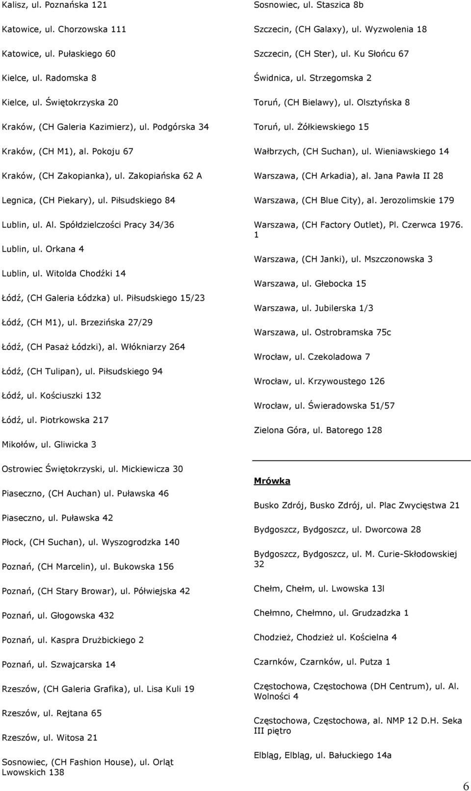 Orkana 4 Lublin, ul. Witolda Chodźki 14 Łódź, (CH Galeria Łódzka) ul. Piłsudskiego 15/23 Łódź, (CH M1), ul. Brzezińska 27/29 Łódź, (CH Pasaż Łódzki), al. Włókniarzy 264 Łódź, (CH Tulipan), ul.