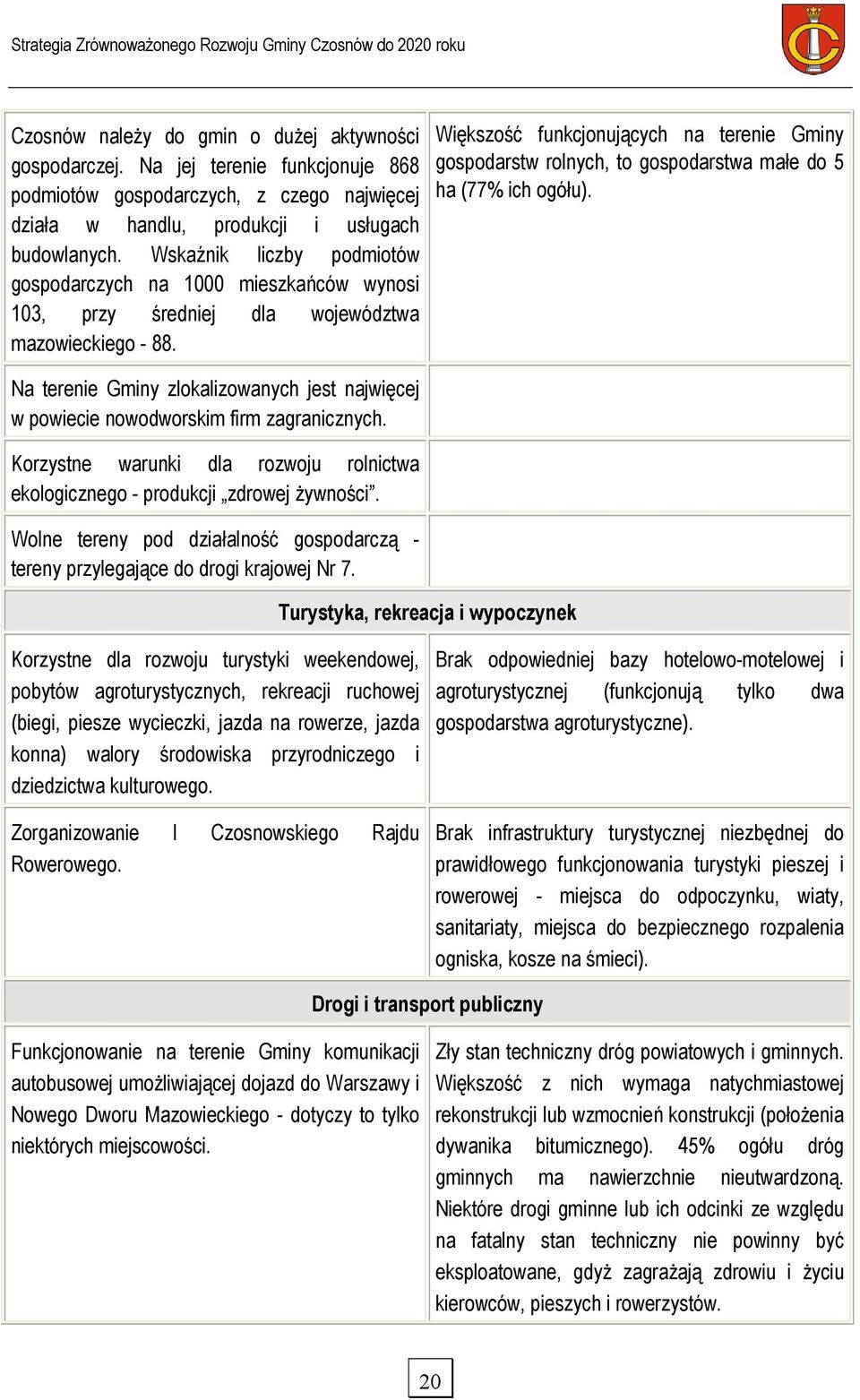 Większość funkcjonujących na terenie Gminy gospodarstw rolnych, to gospodarstwa małe do 5 ha (77% ich ogółu).