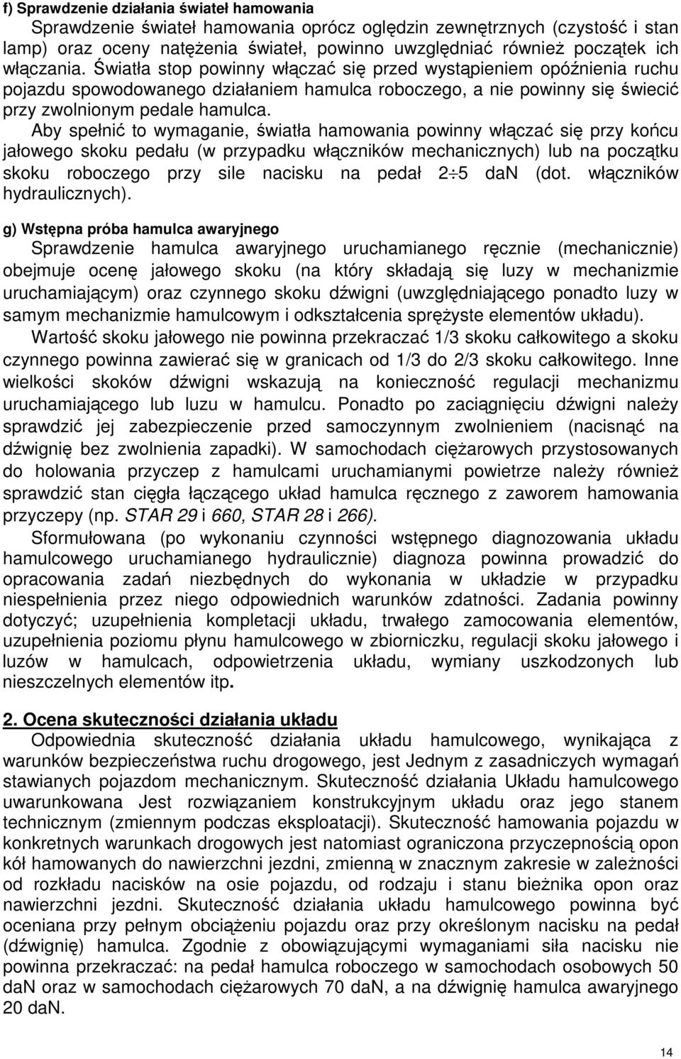 Aby spełni to wymaganie, wiatła hamowania powinny włcza si przy kocu jałowego skoku pedału (w przypadku włczników mechanicznych) lub na pocztku skoku roboczego przy sile nacisku na pedał 2 5 dan (dot.