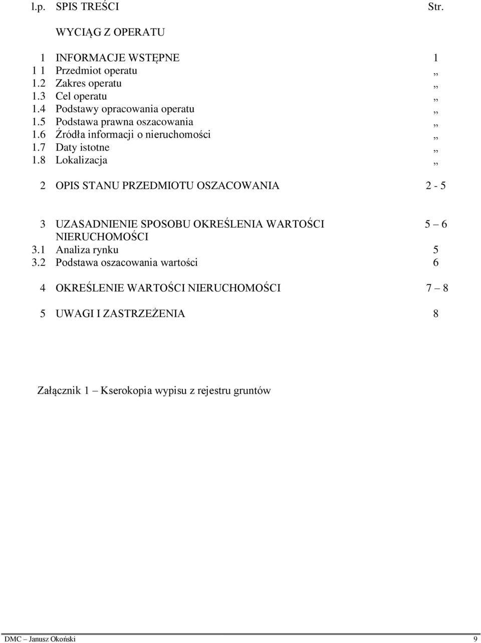 8 Lokalizacja 2 OPIS STANU PRZEDMIOTU OSZACOWANIA 2-5 3 UZASADNIENIE SPOSOBU OKREŚLENIA WARTOŚCI 5 6 NIERUCHOMOŚCI 3.1 Analiza rynku 5 3.