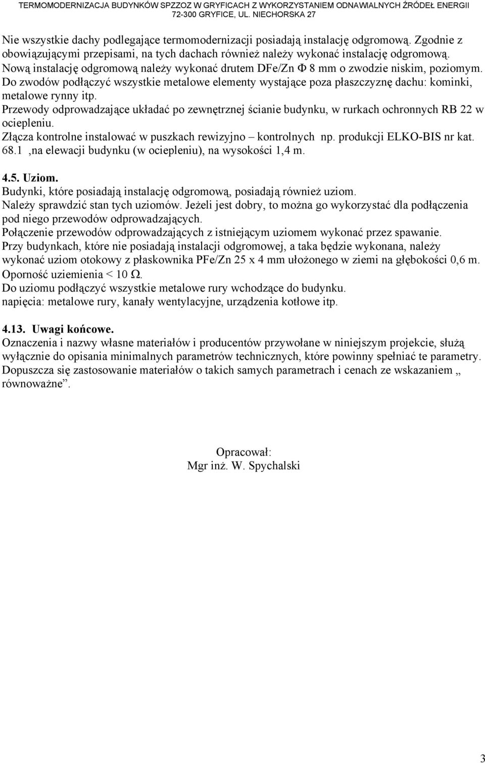 Nową instalację odgromową należy wykonać drutem DFe/Zn Φ 8 mm o zwodzie niskim, poziomym. Do zwodów podłączyć wszystkie metalowe elementy wystające poza płaszczyznę dachu: kominki, metalowe rynny itp.