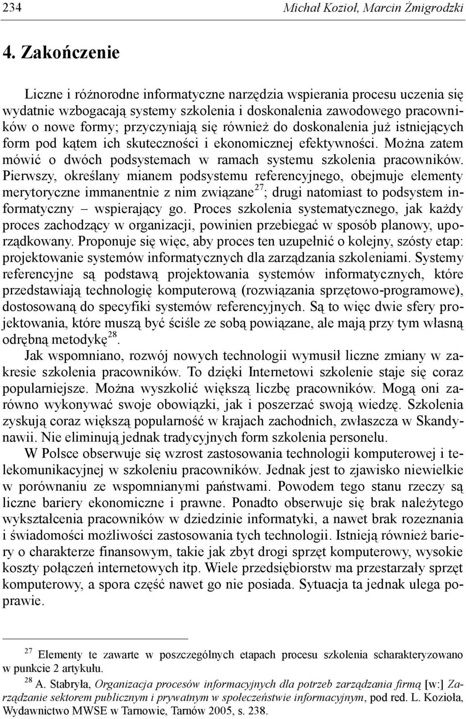 również do doskonalenia już istniejących form pod kątem ich skuteczności i ekonomicznej efektywności. Można zatem mówić o dwóch podsystemach w ramach systemu szkolenia pracowników.