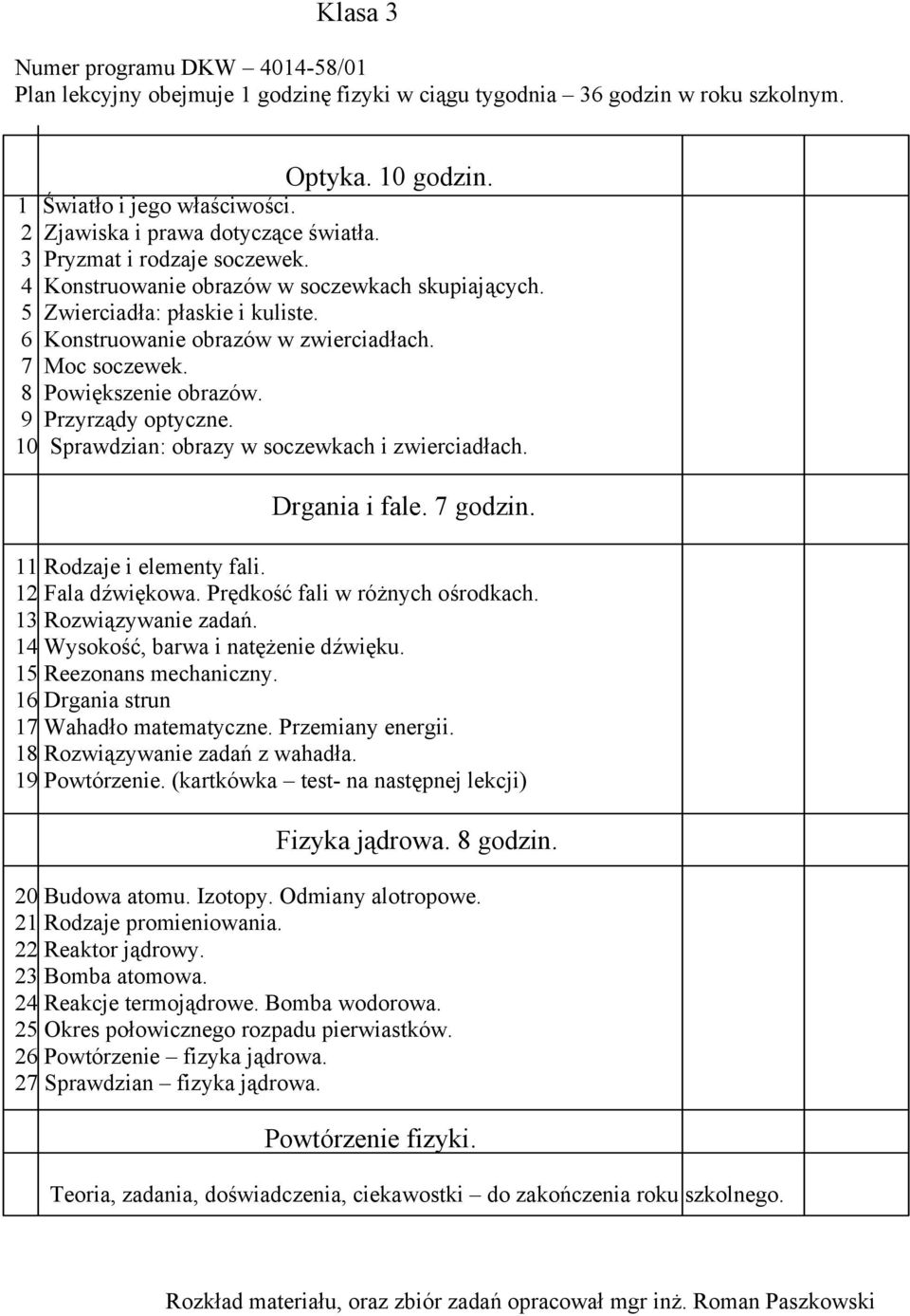 7 Moc soczewek. 8 Powiększenie obrazów. 9 Przyrządy optyczne. 10 Sprawdzian: obrazy w soczewkach i zwierciadłach. Drgania i fale. 7 godzin. 11 Rodzaje i elementy fali. 12 Fala dźwiękowa.